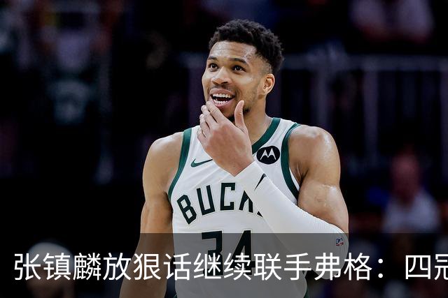 张镇麟放狠话继续联手弗格：四冠只是开始想要拿更多！两人关系不止是抱大腿